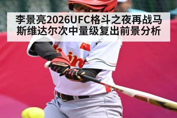 李景亮2026UFC格斗之夜再战马斯维达尔次中量级复出前景分析