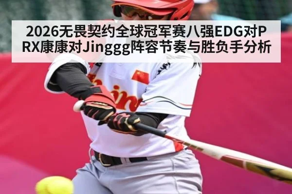 2026无畏契约全球冠军赛八强EDG对PRX康康对Jinggg阵容节奏与胜负手分析
